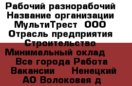 Рабочий-разнорабочий › Название организации ­ МультиТрест, ООО › Отрасль предприятия ­ Строительство › Минимальный оклад ­ 1 - Все города Работа » Вакансии   . Ненецкий АО,Волоковая д.